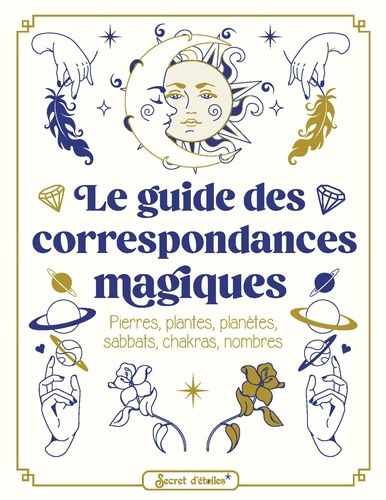 Le guide des correspondances magiques. Pierres, plantes, planètes, sabbats, chakras, nombres