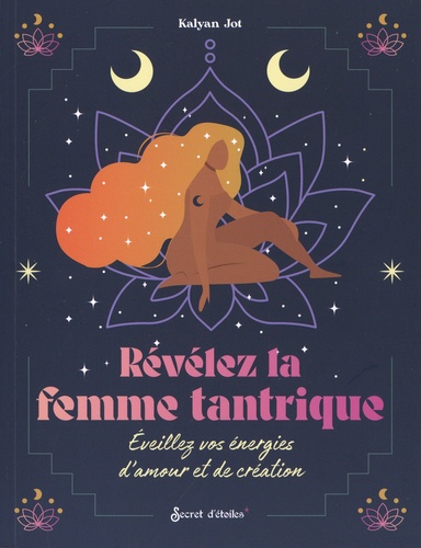 Révélez la femme tantrique. Eveillez vos énergies d'amour et de création