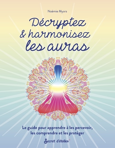 Décryptez & harmonisez les auras. Le guide pour apprendre à les percevoir, les comprendre et les protéger