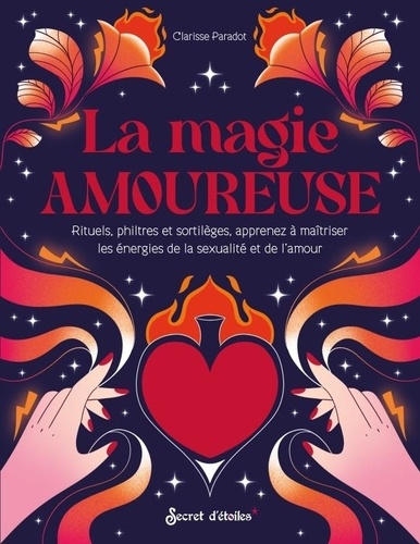 La magie amoureuse. Rituels, philtres et sortilèges, apprenez à maîtriser les énergies de la sexualité et de l'amour