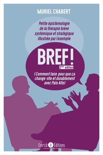 Petite épistémologie de la thérapie brève systémique et stratégique illustrée par l'exemple. Bref ! Comment faire pour que ça change vite et durablement avec Palo Alto, 2e édition