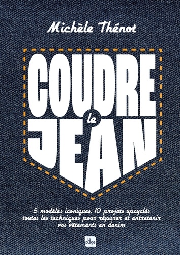 Coudre le jean. 5 modèles iconiques, 10 modèles upcyclés, toutes les techniques pour réparer et entretenir vos vêtements en denim