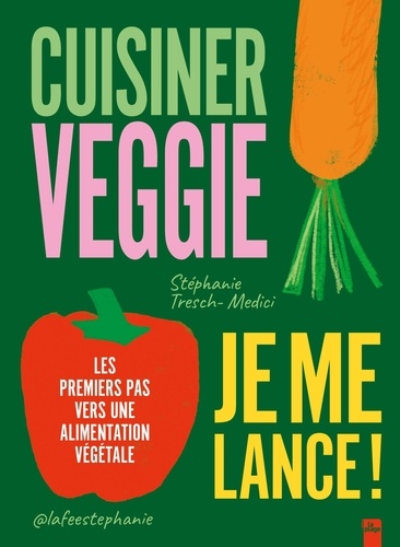 Cuisiner veggie, je me lance !. Les premiers pas vers une alimentation végétale