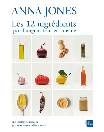 Les 12 ingrédients qui changent tout en cuisine. 125 recettes délicieuses, 365 jours de merveilleux repas