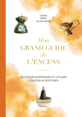 Mon grand guide de l'encens. Tout pour comprendre et utiliser l'encens au quotidien