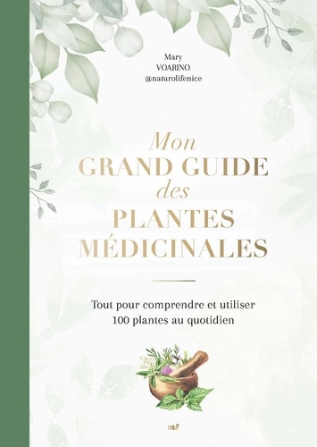 Mon grand guide des plantes médicinales. Tout pour comprendre et utiliser 100 plantes au quotidien