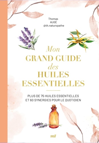 Mon grand guide des huiles essentielles. Plus de 75 huiles essentielles et synergies pour le quotidien