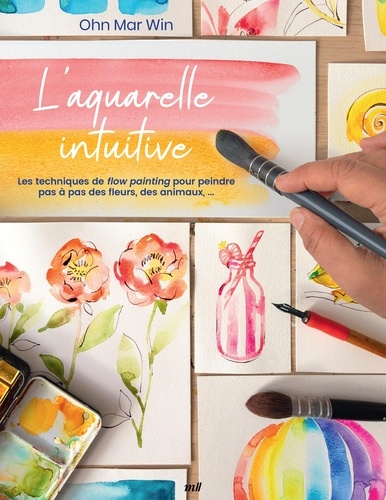 L'aquarelle intuitive. Les techniques de flow painting pour peindre pas à pas des fleurs, des animaux...