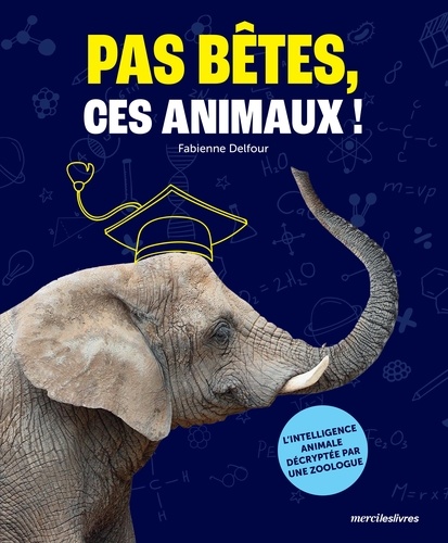 Pas bêtes, ces animaux !. L’intelligence animale décryptée par une zoologue