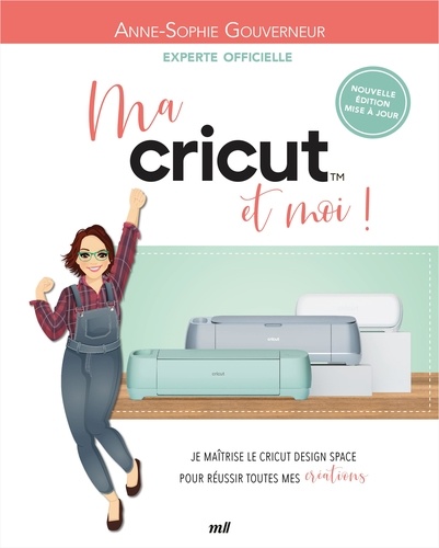 Ma Cricut et moi ! Je maîtrise le Cricut Design Space pour réussir toutes mes créations ! Edition revue et augmentée