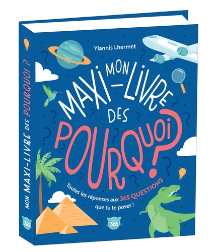 Mon maxi-livre des pourquoi ? Toutes les réponses aux 365 questions que tu te poses