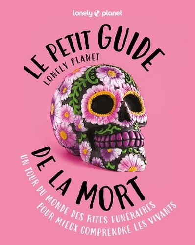 Le petit guide Lonely Planet de la mort. Un tour du monde des rites funéraires pour mieux comprendre les vivants