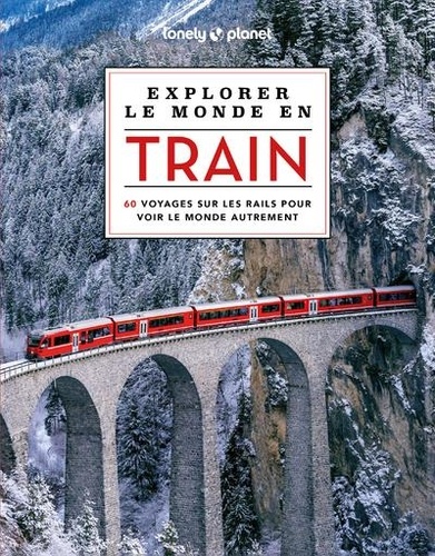 Explorer le monde en train. 60 voyages sur les rails pour voir le monde autrement