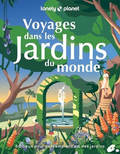 Voyages dans les jardins du monde. 60 lieux pour contempler l'art des jardins