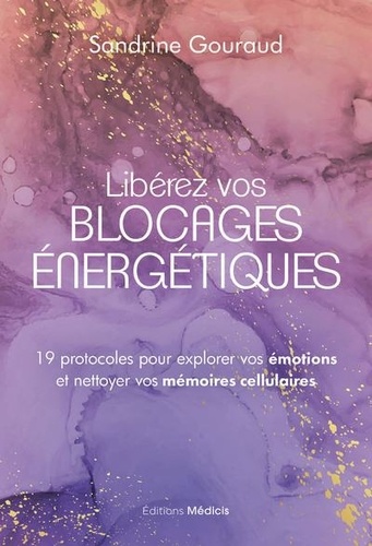 Libérer vos blocages énergétiques. 19 protocoles pour explorer vos émotions et nettoyer vos mémoires cellulaires