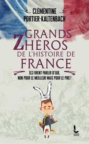 Grands Zhéros de l'histoire de France. Ils firent parler d'eux, non pour le meilleur mais pour le pire !