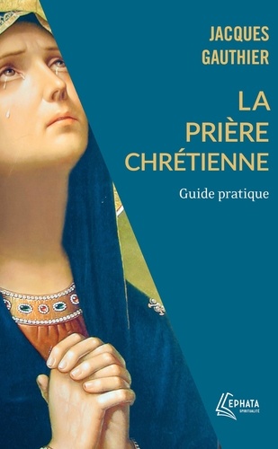 La Prière chrétienne. Guide pratique