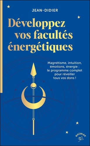 Développez vos facultés énergétiques. Magnétisme, intuition, émotions, énergie : le programme complet pour réveiller tous vos dons !