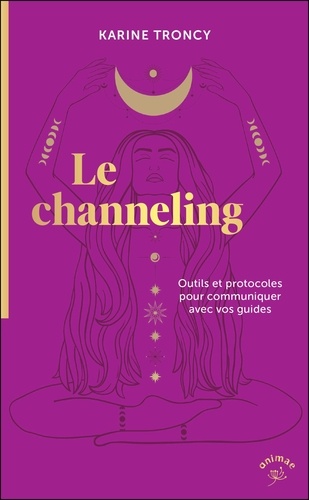 Le channeling. Outils et protocoles pour communiquer avec vos guides