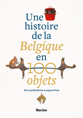 Une histoire de la Belgique en 100 objets. De la préhistoire à aujourd’hui