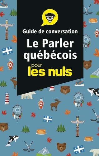 Le parler québécois pour les nuls. Guide de conversation