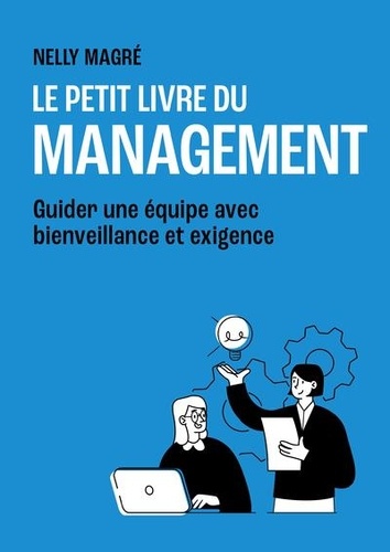 Le petit livre du management. Guider une équipe avec bienveillance et exigence