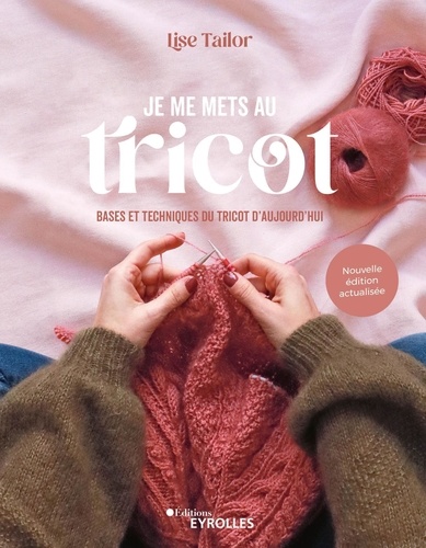 Je me mets au tricot. Bases et techniques du tricot d'aujourd'hui, Edition actualisée