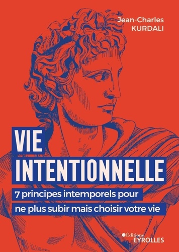 Vie intentionnelle. 7 principes intemporels pour ne plus subir mais choisir votre vie