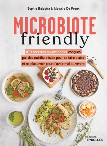 Microbiote friendly. 100 recettes gourmandes conçues par des nutritionnistes pour ne plus avoir peur d'avoir mal au ventre