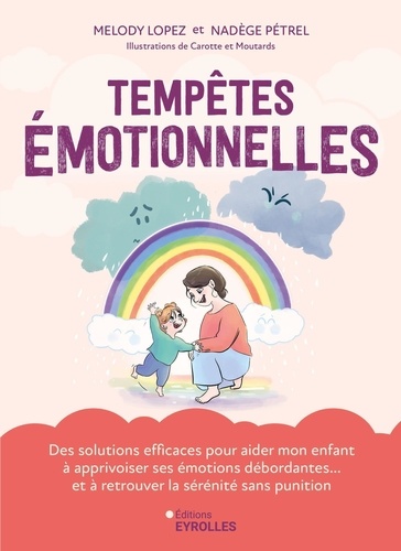 Tempêtes émotionnelles. Des solutions efficaces pour aider mon enfant à apprivoiser ses émotions débordantes... et à retrouver la sérénité sans punition