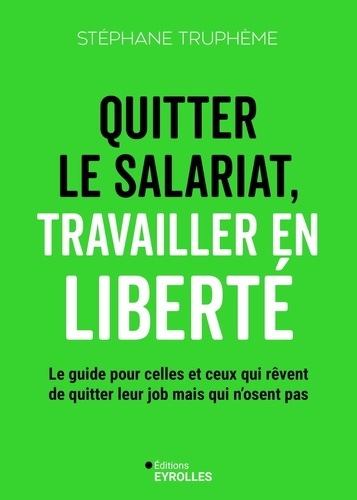 Quitter le salariat, travailler en liberté. Le guide pour celles et ceux qui rêvent de quitter leur job mais n'osent pas