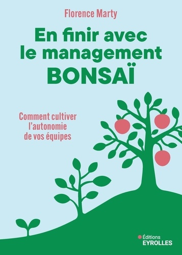 En finir avec le management bonsaï. Comment cultiver l'autonomie de vos équipes