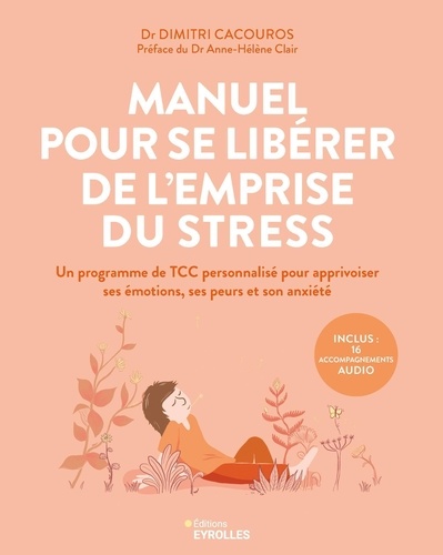 Manuel pour se libérer de l'emprise du stress. Un programme de TCC personnalisé pour apprivoiser ses émotions, ses peurs et son anxiété