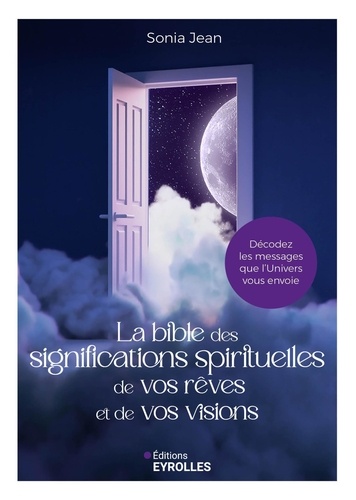 La Bible des significations spirituelles de vos rêves et de vos visions. Décodez les messages que l'Univers vous envoie