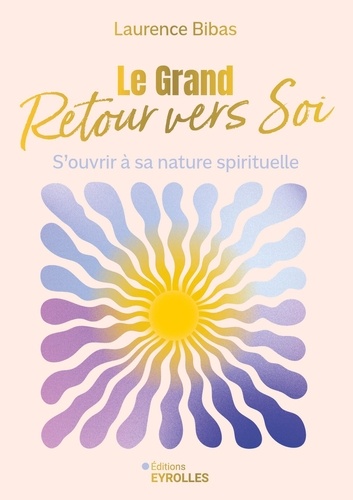 Le grand retour vers soi. S'ouvrir à sa nature spirituelle