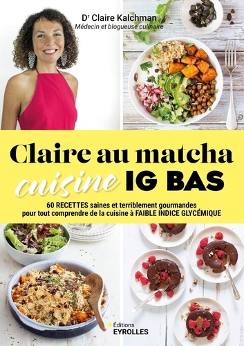 Claire au matcha cuisine IG BAS. 60 recettes saines et terriblement gourmandes pour tout comprendre de la cuisine à faible indice glycémique