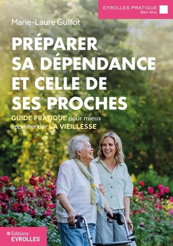 Préparer sa dépendance et celle de ses proches. Guide pratique pour mieux appréhender la vieillesse