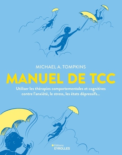 Manuel de TCC. Utiliser les thérapies comportementales et cognitives contre l'anxiété, le stress, les états dépressifs...