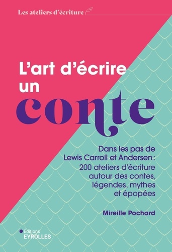 L'art d'écrire un conte. Dans les pas de Lewis Carroll et Andersen :  200 ateliers d'écriture autour des contes, légendes, mythes et épopées