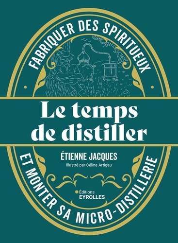 Le temps de distiller. Fabriquer des spiritueux et monter sa micro-distillerie