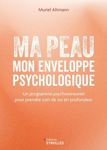 Ma peau, mon enveloppe psychologique. Un programme psychosensoriel pour prendre soin de soi en profondeur