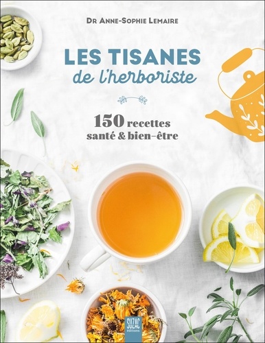 Les tisanes de l'herboriste. 150 recettes santé & bien-être