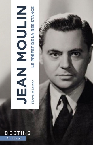 Jean Moulin. Le préfet de la résistance