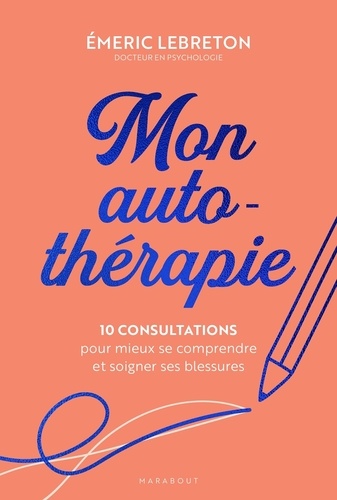 Mon auto-thérapie. 10 consultations pour mieux se comprendre et soigner ses blessures