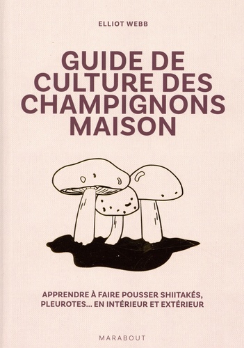 Guide de culture des champignons maison. Apprendre à faire pousser shiitakés, pleurotes... En intérieur et extérieur