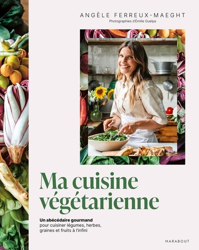 Ma cuisine végétarienne. Un abécédaire gourmand pour cuisiner légumes, herbes, graines et fruits à l'infini