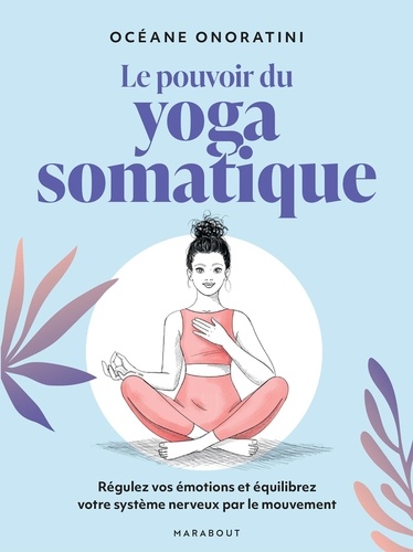 Le pouvoir du yoga somatique. Régulez vos émotions et équilibrez votre système nerveux par le mouvement