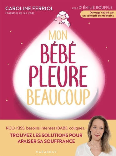 Mon bébé pleure beaucoup. Rgo, KISS, besoins intenses (BABI), coliques... Trouvez les solutions pour apaiser sa souffrance