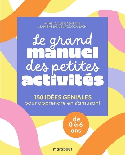 Le grand manuel des petites activités. 150 idées géniales pour apprendre en s'amusant