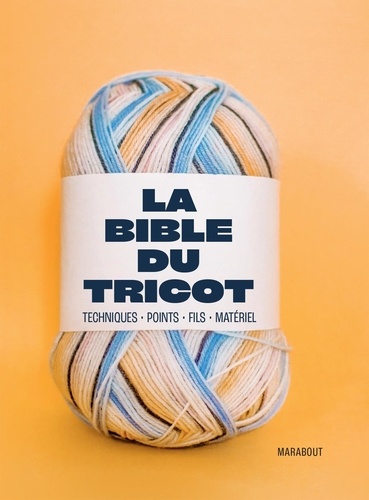 La bible du tricot. Techniques, points, fils, matériel